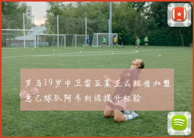 罗马19岁中卫雷亚莱正式租借加盟意乙球队阿韦利诺提升经验