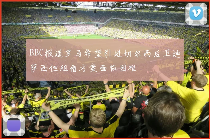 BBC报道罗马希望引进切尔西后卫迪萨西但租借方案面临困难