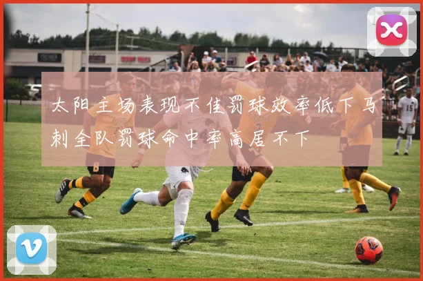 太阳主场表现不佳罚球效率低下马刺全队罚球命中率高居不下