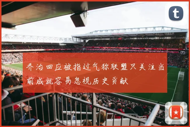乔治回应被指过气称联盟只关注当前成就容易忽视历史贡献
