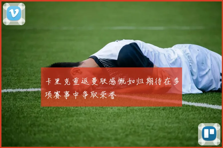 卡里克重返曼联感慨如归期待在多项赛事中争取荣誉