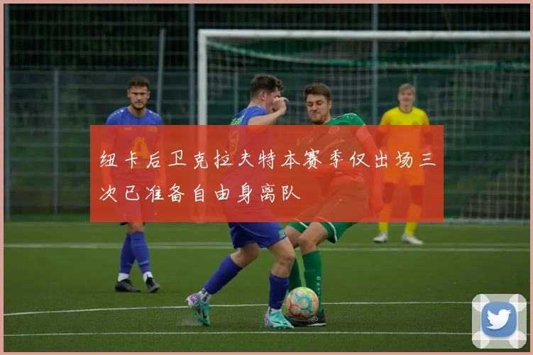 纽卡后卫克拉夫特本赛季仅出场三次已准备自由身离队