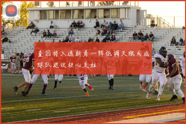 奎因将入选新秀一阵低调天赋或成球队进攻核心支柱