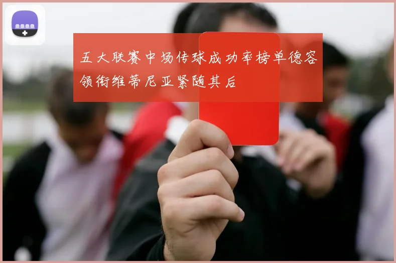 五大联赛中场传球成功率榜单德容领衔维蒂尼亚紧随其后