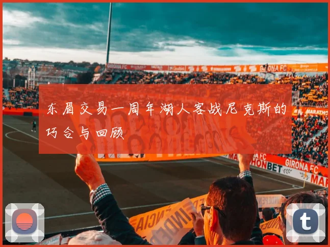 东眉交易一周年湖人客战尼克斯的巧合与回顾