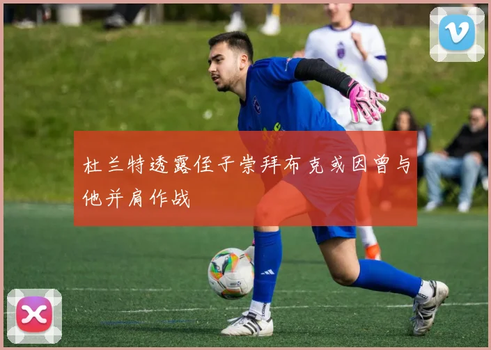 杜兰特透露侄子崇拜布克或因曾与他并肩作战