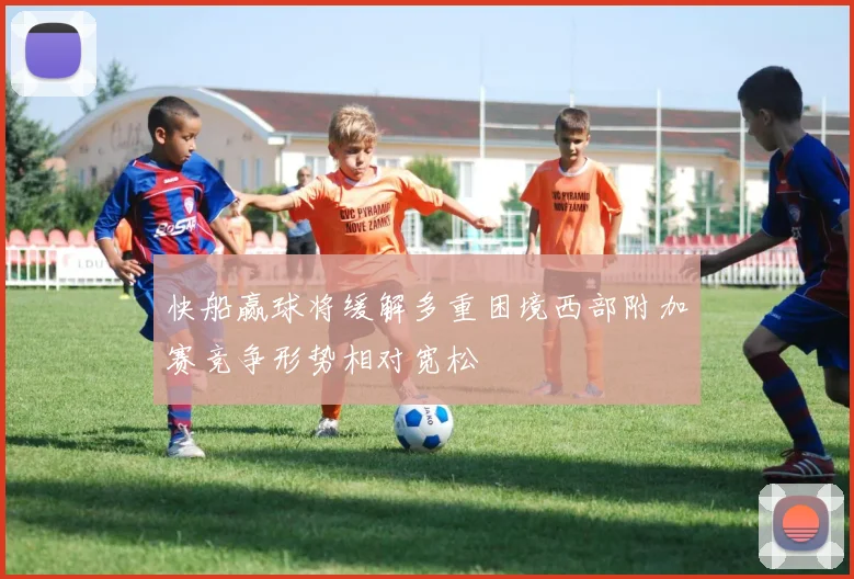 快船赢球将缓解多重困境西部附加赛竞争形势相对宽松