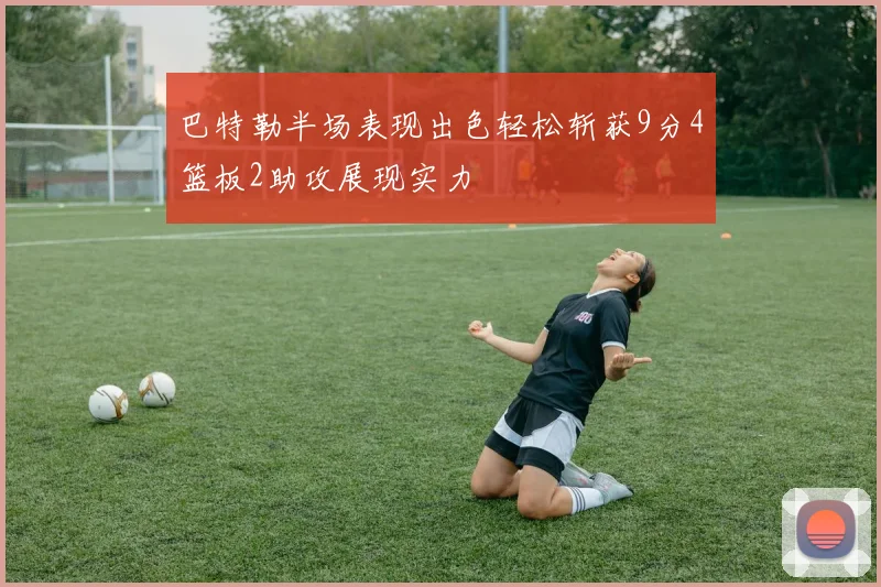 巴特勒半场表现出色轻松斩获9分4篮板2助攻展现实力