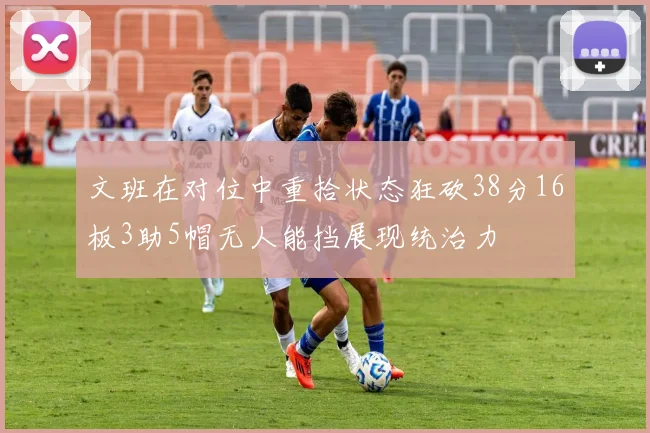文班在对位中重拾状态狂砍38分16板3助5帽无人能挡展现统治力