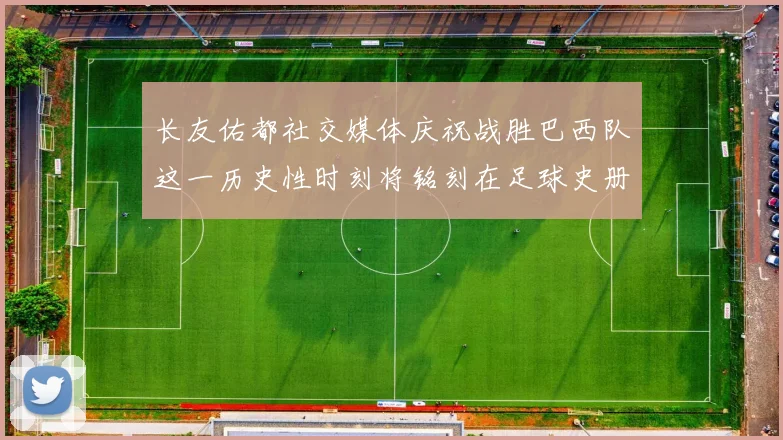 长友佑都社交媒体庆祝战胜巴西队这一历史性时刻将铭刻在足球史册中