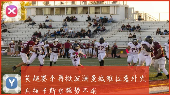 英超赛季再掀波澜曼城维拉意外失利纽卡斯尔强势不减