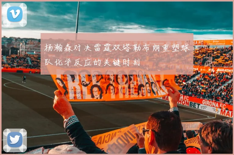 杨瀚森对决雷霆双塔勒布朗重塑球队化学反应的关键时刻