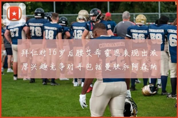 拜仁对16岁后腰艾希霍恩表现出浓厚兴趣竞争对手包括曼联和阿森纳