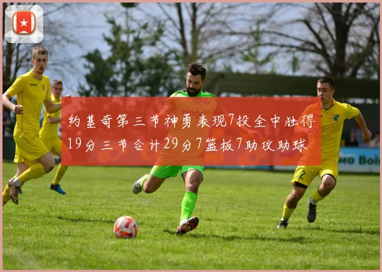约基奇第三节神勇表现7投全中独得19分三节合计29分7篮板7助攻助球队强势反弹