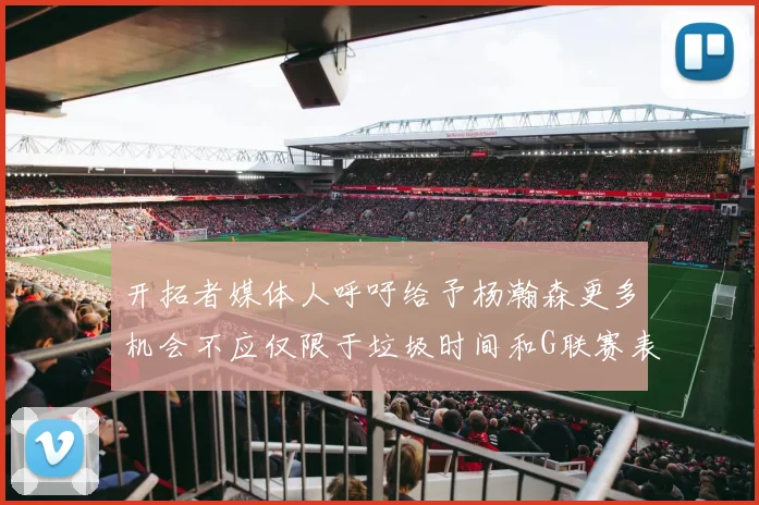开拓者媒体人呼吁给予杨瀚森更多机会不应仅限于垃圾时间和G联赛表现
