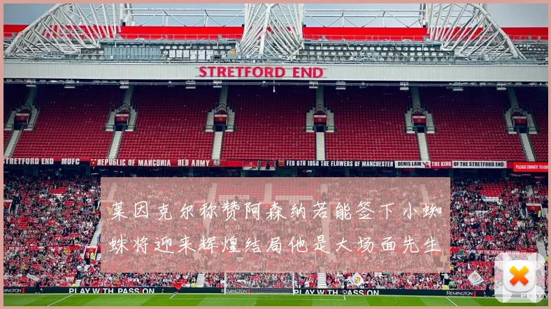 莱因克尔称赞阿森纳若能签下小蜘蛛将迎来辉煌结局他是大场面先生的最佳人选