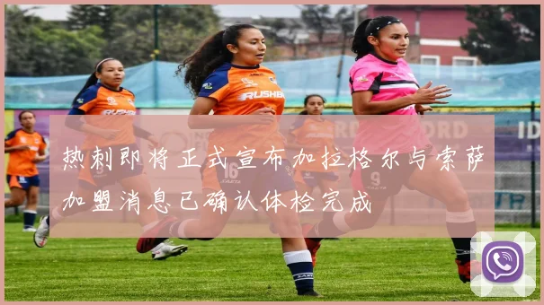 热刺即将正式宣布加拉格尔与索萨加盟消息已确认体检完成