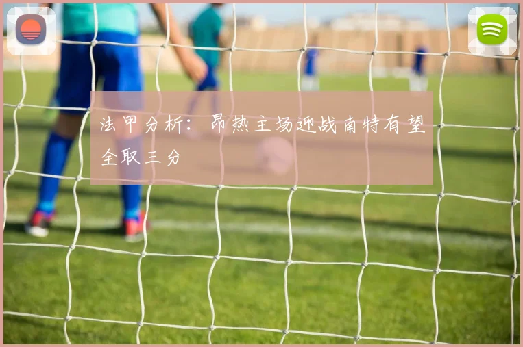 法甲分析：昂热主场迎战南特有望全取三分