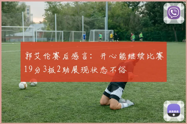 郭艾伦赛后感言：开心能继续比赛19分3板2助展现状态不俗