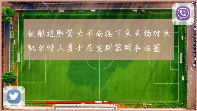 快船连胜势头不减接下来五场对决凯尔特人勇士尼克斯篮网和活塞