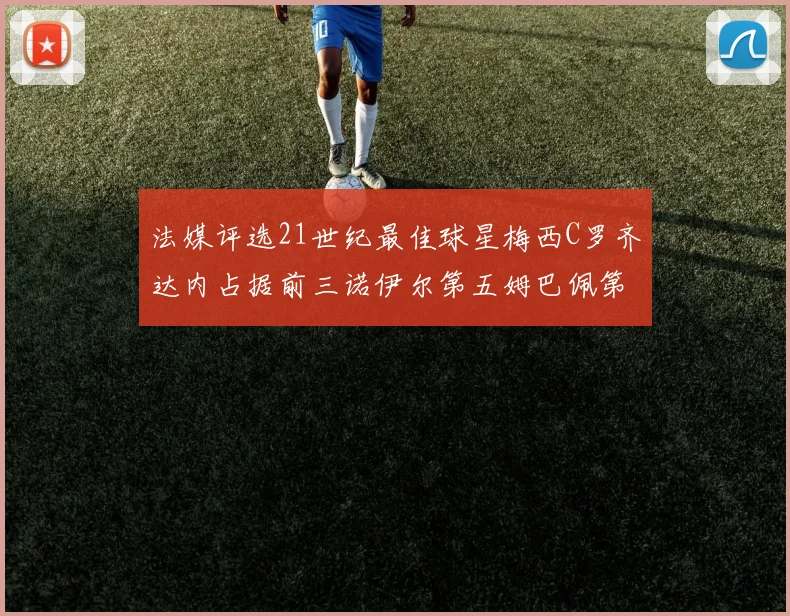 法媒评选21世纪最佳球星梅西C罗齐达内占据前三诺伊尔第五姆巴佩第十八