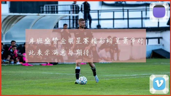 库班盛赞全明星赛精彩纷呈萧华对此表示满意与期待