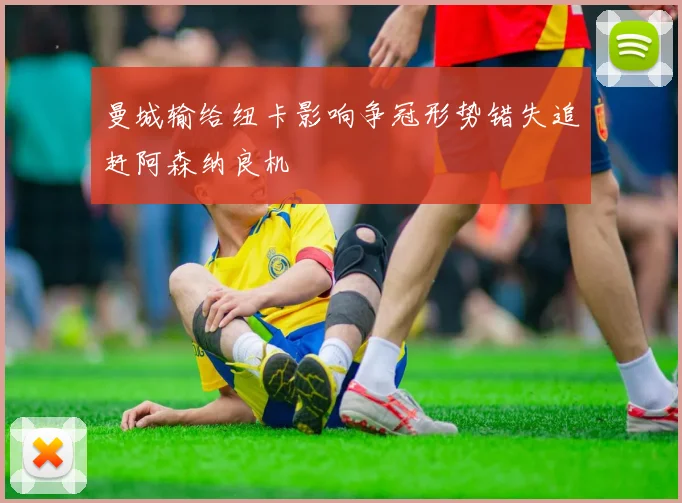 曼城输给纽卡影响争冠形势错失追赶阿森纳良机