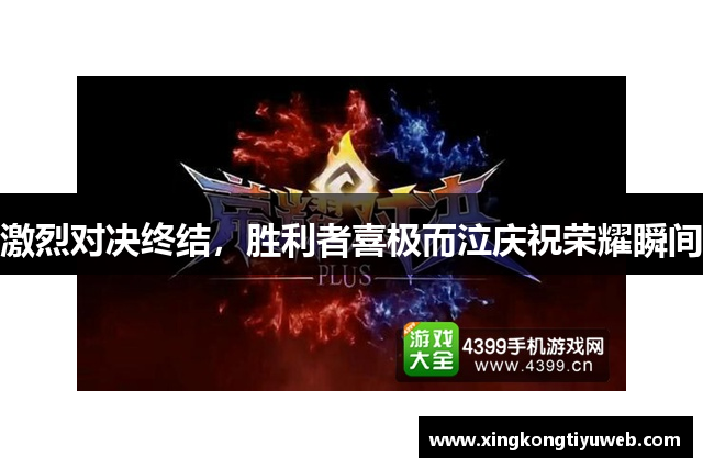 激烈对决终结，胜利者喜极而泣庆祝荣耀瞬间