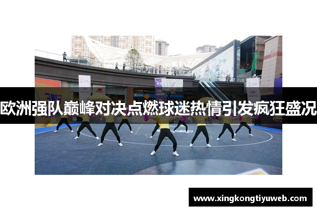 欧洲强队巅峰对决点燃球迷热情引发疯狂盛况