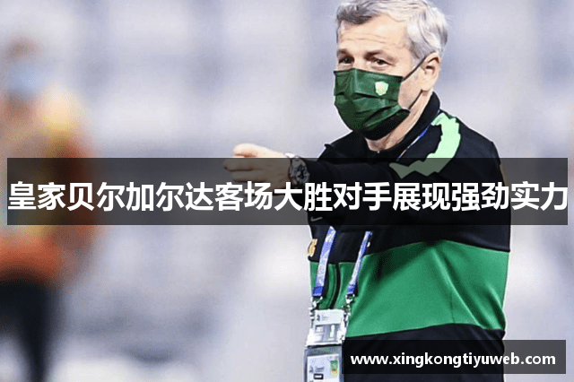 皇家贝尔加尔达客场大胜对手展现强劲实力