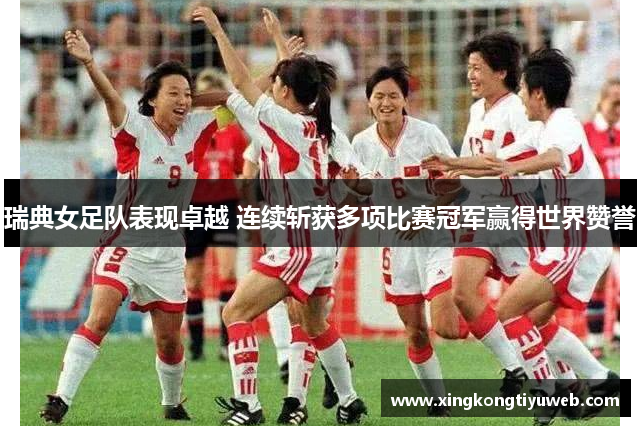 瑞典女足队表现卓越 连续斩获多项比赛冠军赢得世界赞誉