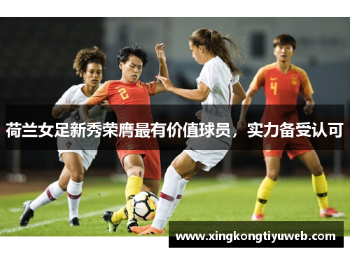 荷兰女足新秀荣膺最有价值球员，实力备受认可