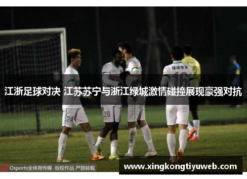 江浙足球对决 江苏苏宁与浙江绿城激情碰撞展现豪强对抗