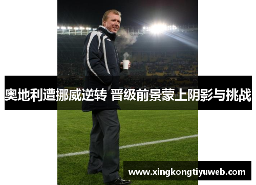 奥地利遭挪威逆转 晋级前景蒙上阴影与挑战