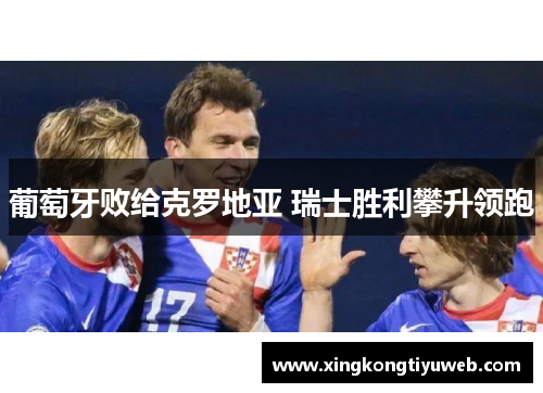 葡萄牙败给克罗地亚 瑞士胜利攀升领跑