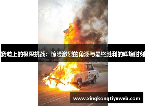 赛道上的极限挑战：惊险激烈的角逐与最终胜利的辉煌时刻
