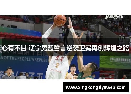 心有不甘 辽宁男篮誓言逆袭卫冕再创辉煌之路