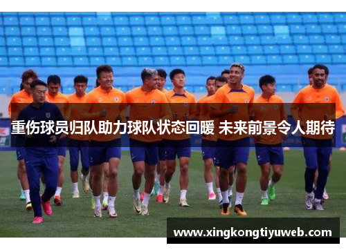 重伤球员归队助力球队状态回暖 未来前景令人期待