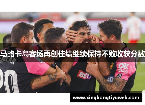 马略卡岛客场再创佳绩继续保持不败收获分数