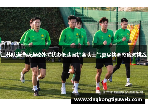 江苏队连遭两连败外援状态低迷困扰全队士气需尽快调整应对挑战