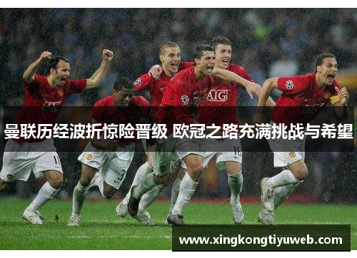 曼联历经波折惊险晋级 欧冠之路充满挑战与希望