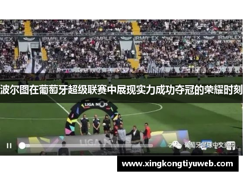 波尔图在葡萄牙超级联赛中展现实力成功夺冠的荣耀时刻
