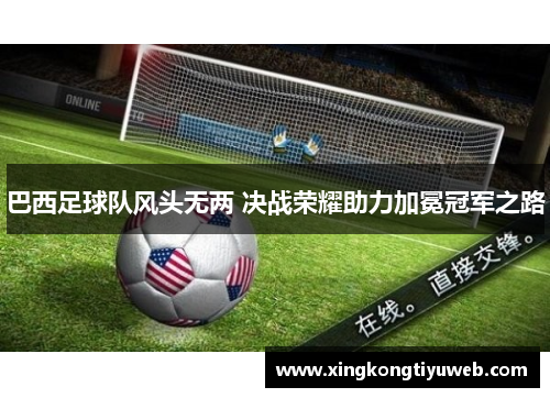 巴西足球队风头无两 决战荣耀助力加冕冠军之路