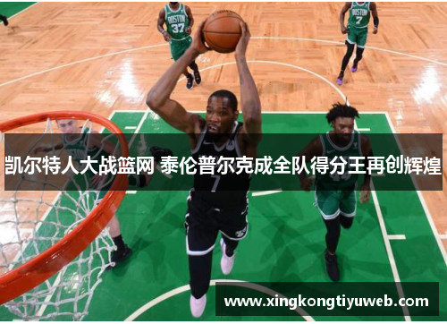凯尔特人大战篮网 泰伦普尔克成全队得分王再创辉煌