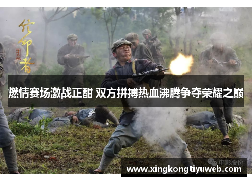 燃情赛场激战正酣 双方拼搏热血沸腾争夺荣耀之巅
