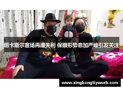 纽卡斯尔客场再遭失利 保级形势愈加严峻引发关注