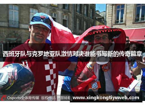 西班牙队与克罗地亚队激情对决谁能书写新的传奇篇章