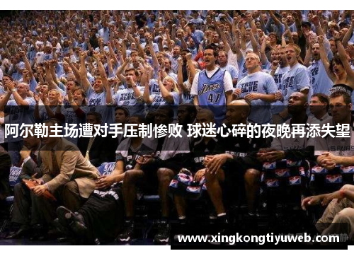 阿尔勒主场遭对手压制惨败 球迷心碎的夜晚再添失望