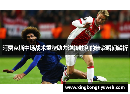 阿贾克斯中场战术重塑助力逆转胜利的精彩瞬间解析