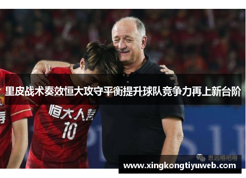 里皮战术奏效恒大攻守平衡提升球队竞争力再上新台阶